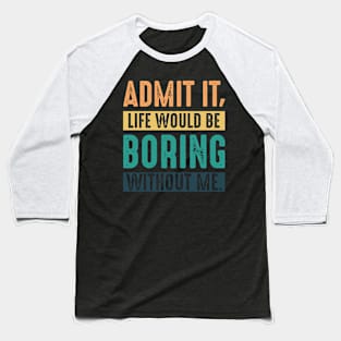 Admit It Life Would Be Boring Without Me Funny Saying Baseball T-Shirt